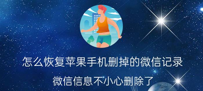 怎么恢复苹果手机删掉的微信记录 微信信息不小心删除了？怎样恢复？